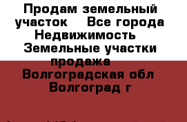 Продам земельный участок  - Все города Недвижимость » Земельные участки продажа   . Волгоградская обл.,Волгоград г.